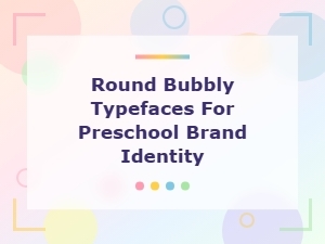 Playful Round Bubbly Typefaces Perfect for Preschool Brand Identity